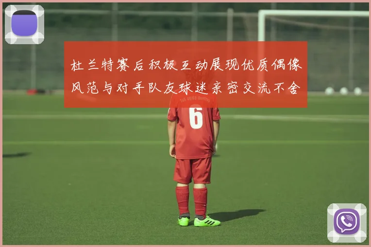 杜兰特赛后积极互动展现优质偶像风范与对手队友球迷亲密交流不舍离场
