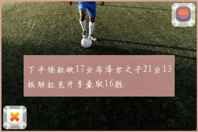 下半场狂砍17分布泽尔之子21分13板助杜克开季豪取16胜