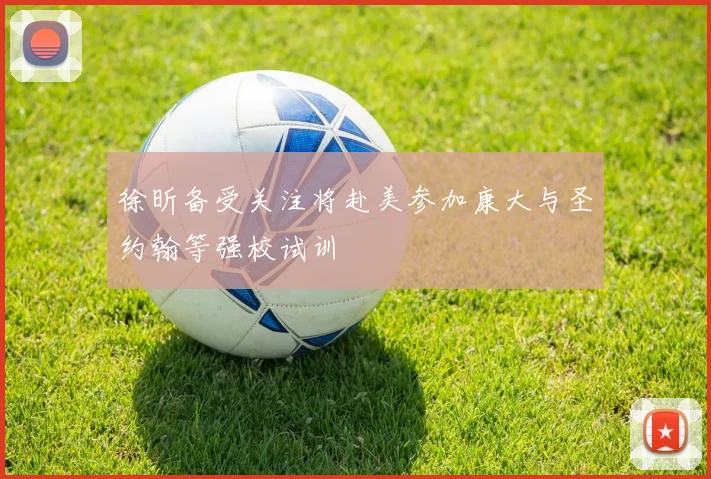 徐昕备受关注将赴美参加康大与圣约翰等强校试训