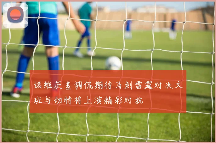 诺维茨基调侃期待马刺雷霆对决文班与切特将上演精彩对抗