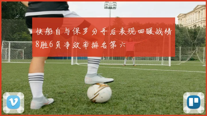 快船自与保罗分手后表现回暖战绩8胜6负净效率排名第六