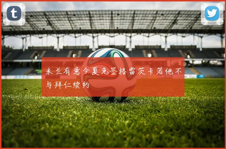 米兰有意今夏免签格雷茨卡若他不与拜仁续约