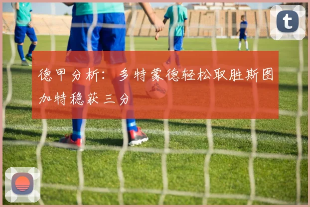 德甲分析：多特蒙德轻松取胜斯图加特稳获三分