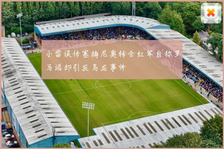 小雷误传塞梅尼奥转会红军自称罗马诺却引发乌龙事件