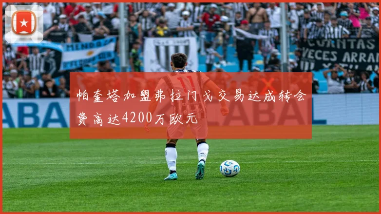 帕奎塔加盟弗拉门戈交易达成转会费高达4200万欧元