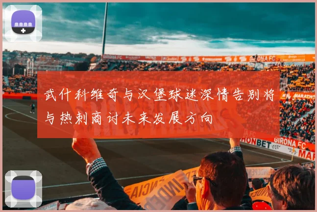 武什科维奇与汉堡球迷深情告别将与热刺商讨未来发展方向
