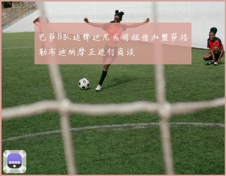 巴萨B队边锋达尼或将租借加盟萨格勒布迪纳摩正进行商谈