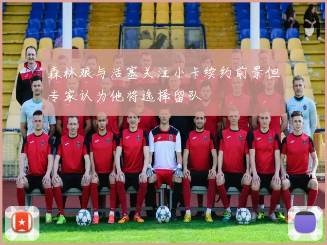 森林狼与活塞关注小卡续约前景但专家认为他将选择留队