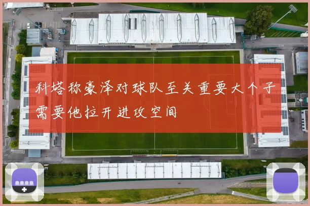 科塔称豪泽对球队至关重要大个子需要他拉开进攻空间